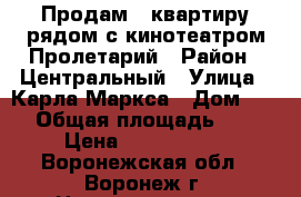 Продам 2 квартиру рядом с кинотеатром Пролетарий › Район ­ Центральный › Улица ­ Карла Маркса › Дом ­ 74 › Общая площадь ­ 44 › Цена ­ 2 300 000 - Воронежская обл., Воронеж г. Недвижимость » Квартиры продажа   . Воронежская обл.